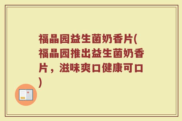 福晶园益生菌奶香片(福晶园推出益生菌奶香片,滋味爽口健康可口)