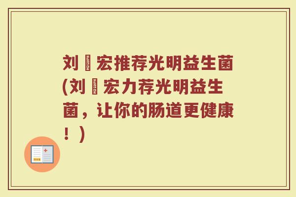 刘畊宏推荐光明益生菌(刘畊宏力荐光明益生菌,让你的肠道更健康!)