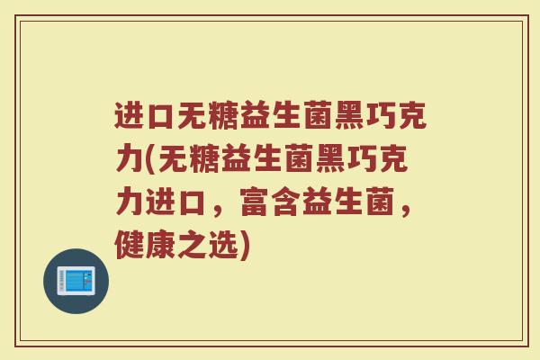 进口无糖益生菌黑巧克力(无糖益生菌黑巧克力进口,富含益生菌,健康之选)