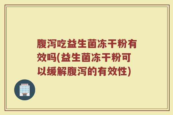 腹泻吃益生菌冻干粉有效吗(益生菌冻干粉可以缓解腹泻的有效性)
