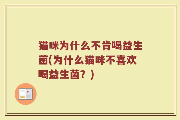 猫咪为什么不肯喝益生菌(为什么猫咪不喜欢喝益生菌?)