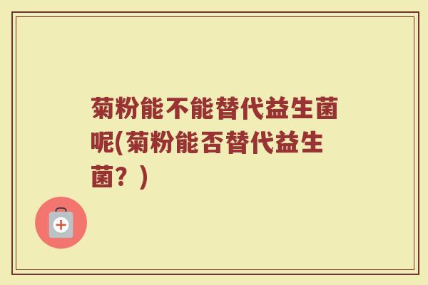 菊粉能不能替代益生菌呢(菊粉能否替代益生菌?)