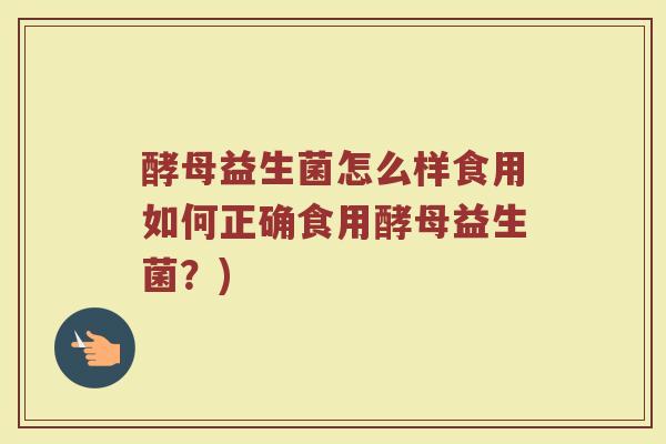 酵母益生菌怎么样食用如何正确食用酵母益生菌?)