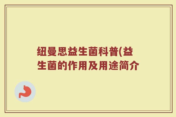 纽曼思益生菌科普(益生菌的作用及用途简介 纽曼思益生菌科普(益生菌的作用及用途简介