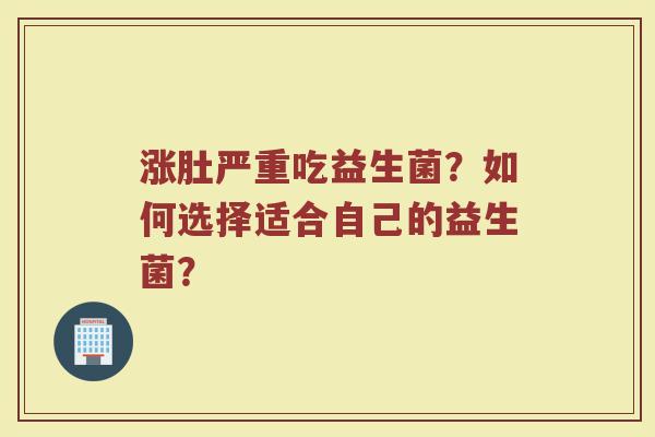 涨肚严重吃益生菌?如何选择适合自己的益生菌?