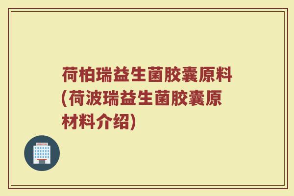 荷柏瑞益生菌胶囊原料(荷波瑞益生菌胶囊原材料介绍)