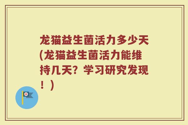 龙猫益生菌活力多少天(龙猫益生菌活力能维持几天?学习研究发现!)