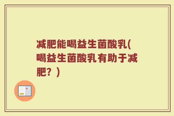 减肥能喝益生菌酸乳(喝益生菌酸乳有助于减肥?)