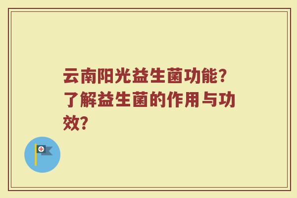 云南阳光益生菌功能?了解益生菌的作用与功效?