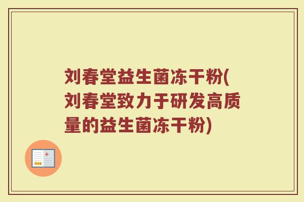 刘春堂益生菌冻干粉(刘春堂致力于研发高质量的益生菌冻干粉)