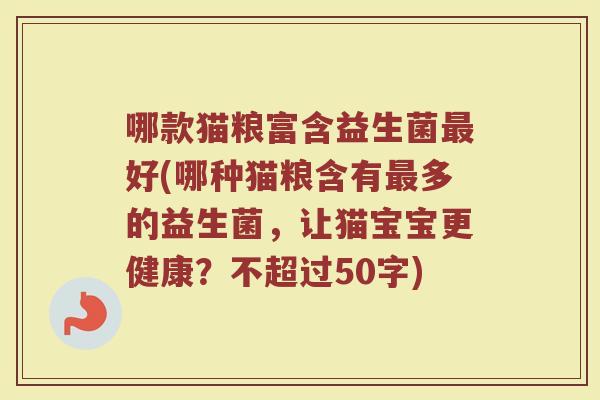 哪款猫粮富含益生菌最好(哪种猫粮含有最多的益生菌,让猫宝宝更健康?)