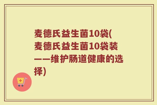 麦德氏益生菌10袋(麦德氏益生菌10袋装——维护肠道健康的选择)