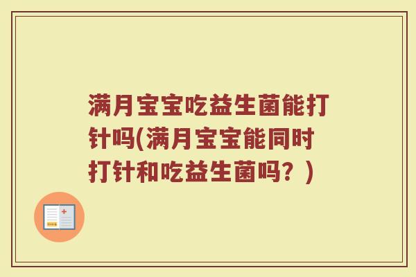 满月宝宝吃益生菌能打针吗(满月宝宝能同时打针和吃益生菌吗？)