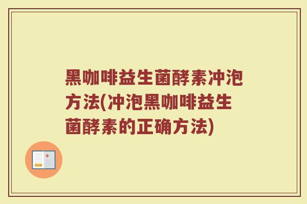 黑咖啡益生菌酵素冲泡方法(冲泡黑咖啡益生菌酵素的正确方法)