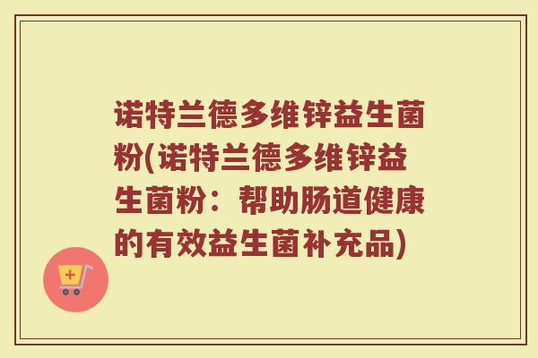 诺特兰德多维锌益生菌粉(诺特兰德多维锌益生菌粉:帮助肠道健康的有效益生菌补充品) 诺特兰德多维锌益生菌粉(诺特兰德多维锌益生菌粉:帮助肠道健康的有效益生菌补充品)