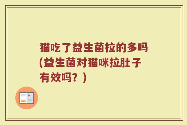 猫吃了益生菌拉的多吗(益生菌对猫咪拉肚子有效吗?)