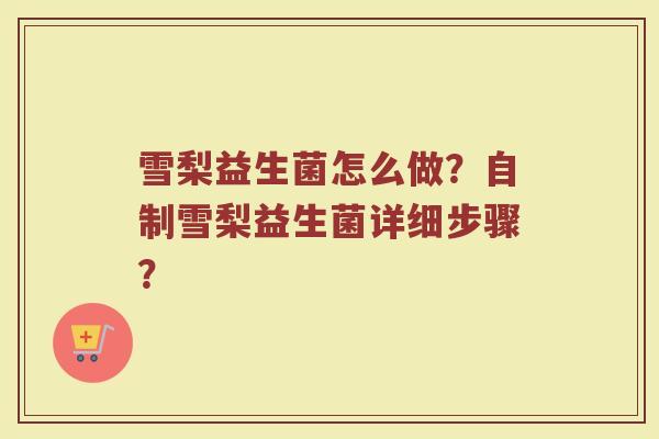 雪梨益生菌怎么做?自制雪梨益生菌详细步骤?