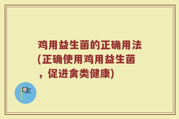 鸡用益生菌的正确用法(正确使用鸡用益生菌,促进禽类健康)
