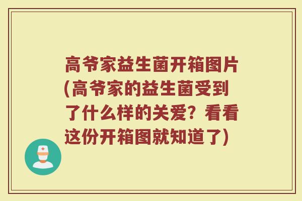 高爷家益生菌开箱图片(高爷家的益生菌受到了什么样的关爱？看看这份开箱图就知道了)