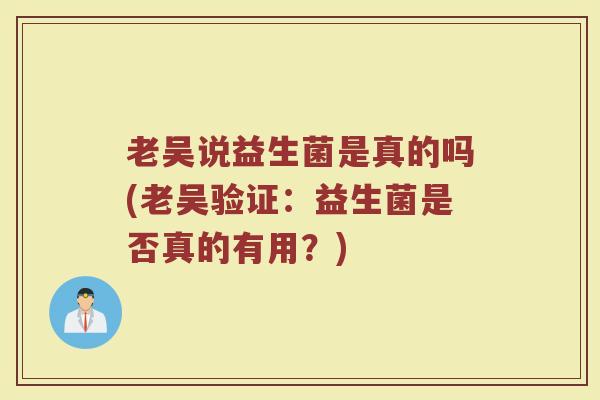 老吴说益生菌是真的吗(老吴验证：益生菌是否真的有用？)