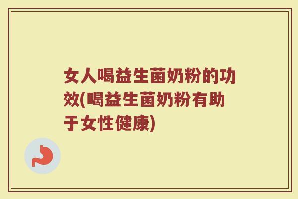 女人喝益生菌奶粉的功效(喝益生菌奶粉有助于女性健康) 女人喝益生菌奶粉的功效(喝益生菌奶粉有助于女性健康)
