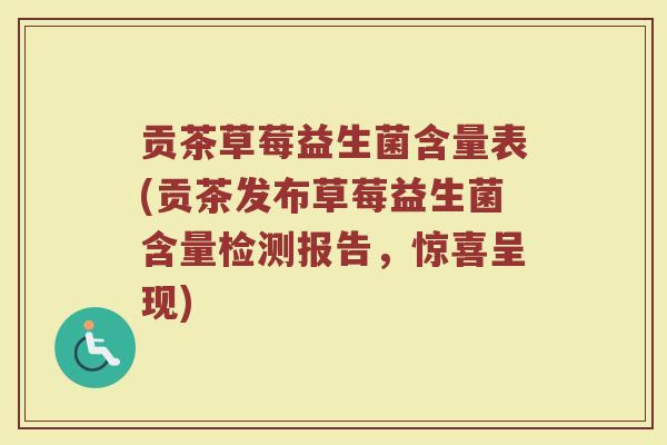 贡茶草莓益生菌含量表(贡茶发布草莓益生菌含量检测报告，惊喜呈现)