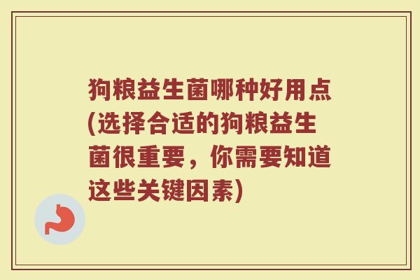 狗粮益生菌哪种好用点(选择合适的狗粮益生菌很重要,你需要知道这些关键因素) 狗粮益生菌哪种好用点(选择合适的狗粮益生菌很重要,你需要知道这些关键因素)