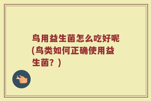 鸟用益生菌怎么吃好呢(鸟类如何正确使用益生菌?)