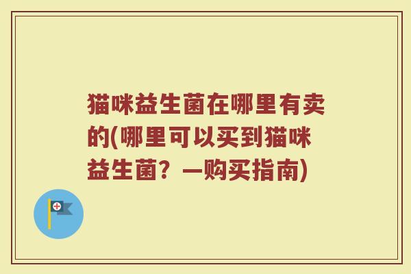 猫咪益生菌在哪里有卖的(哪里可以买到猫咪益生菌?—购买指南)