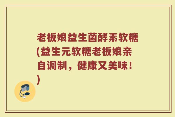老板娘益生菌酵素软糖(益生元软糖老板娘亲自调制,健康又美味!) 老板娘益生菌酵素软糖(益生元软糖老板娘亲自调制,健康又美味!)