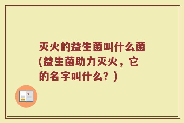 灭火的益生菌叫什么菌(益生菌助力灭火，它的名字叫什么？)