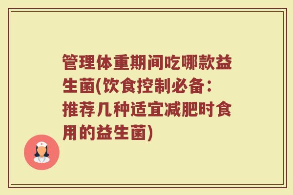 管理体重期间吃哪款益生菌(饮食控制必备:推荐几种适宜减肥时食用的益生菌)