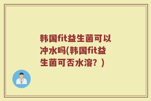韩国fit益生菌可以冲水吗(韩国fit益生菌可否水溶?)