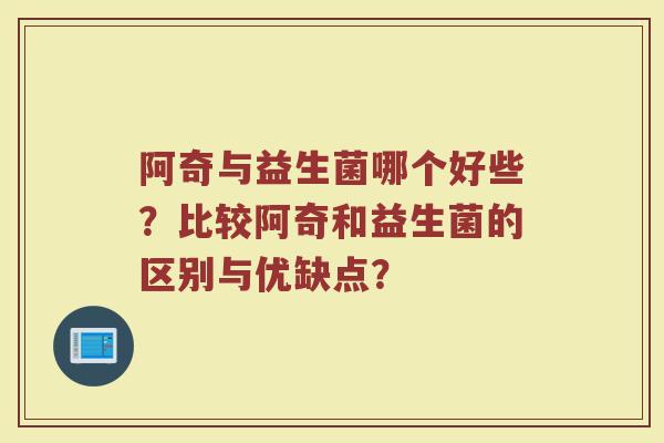阿奇与益生菌哪个好些?比较阿奇和益生菌的区别与优缺点?