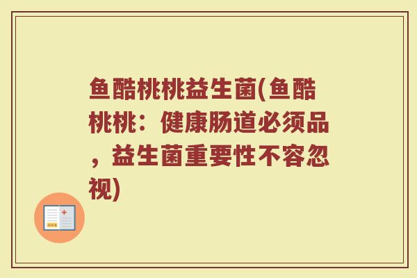 鱼酷桃桃益生菌(鱼酷桃桃:健康肠道必须品,益生菌重要性不容忽视)
