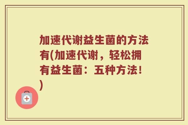加速代谢益生菌的方法有(加速代谢，轻松拥有益生菌：五种方法！)
