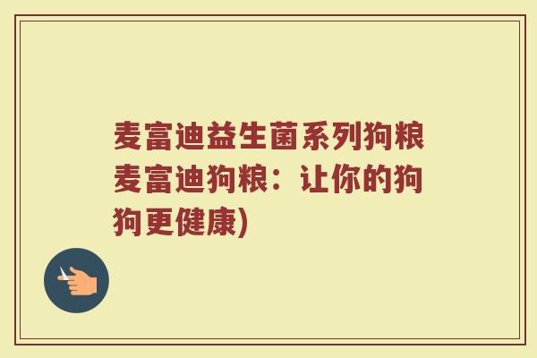 麦富迪益生菌系列狗粮麦富迪狗粮:让你的狗狗更健康)