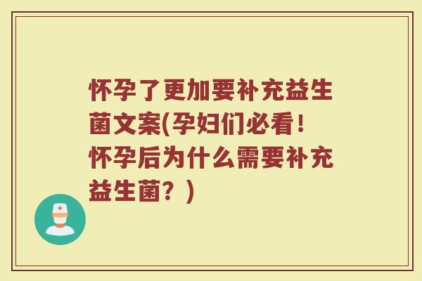 怀孕了更加要补充益生菌文案(孕妇们必看!怀孕后为什么需要补充益生菌?)
