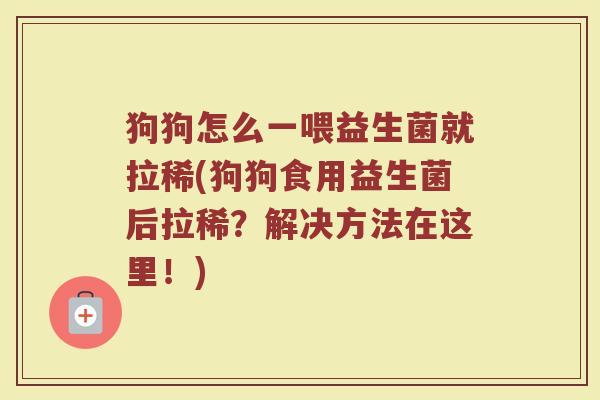 狗狗怎么一喂益生菌就拉稀(狗狗食用益生菌后拉稀?解决方法在这里!)