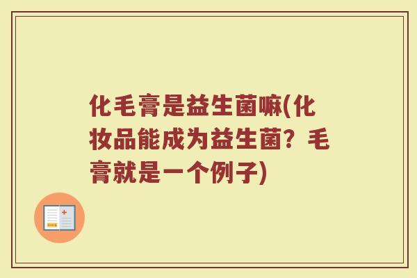 化毛膏是益生菌嘛(化妆品能成为益生菌?毛膏就是一个例子)