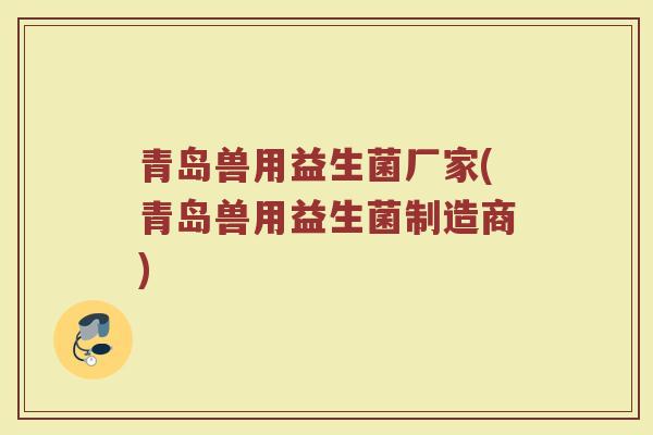 青岛兽用益生菌厂家(青岛兽用益生菌制造商) 青岛兽用益生菌厂家(青岛兽用益生菌制造商)