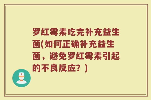 罗红霉素吃完补充益生菌(如何正确补充益生菌，避免罗红霉素引起的不良反应？)