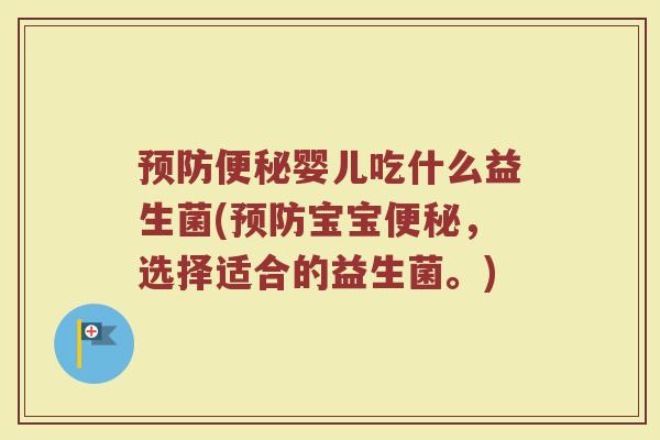 预防便秘婴儿吃什么益生菌(预防宝宝便秘，选择适合的益生菌。)
