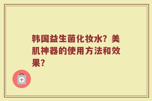 韩国益生菌化妆水?美肌神器的使用方法和效果?
