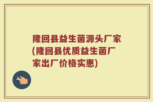 隆回县益生菌源头厂家(隆回县优质益生菌厂家出厂价格实惠)