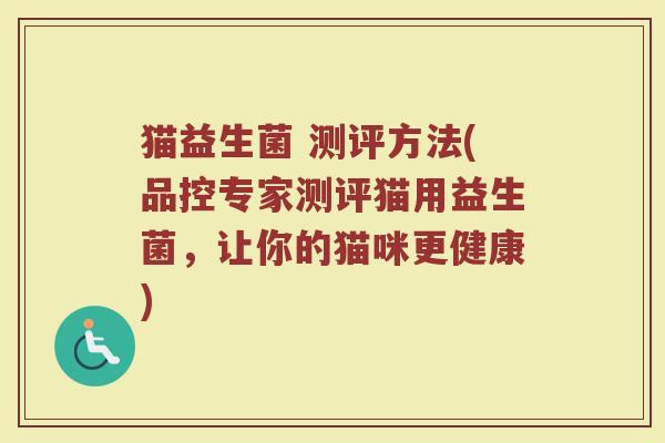 猫益生菌 测评方法(品控专家测评猫用益生菌,让你的猫咪更健康)