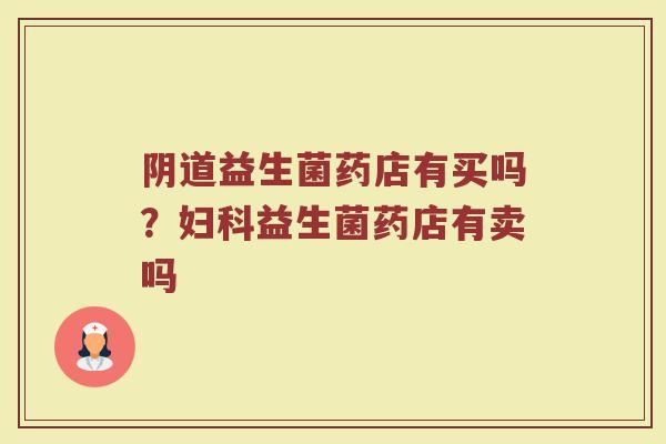 阴道益生菌药店有买吗?妇科益生菌药店有卖吗