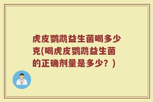 虎皮鹦鹉益生菌喝多少克(喝虎皮鹦鹉益生菌的正确剂量是多少?)