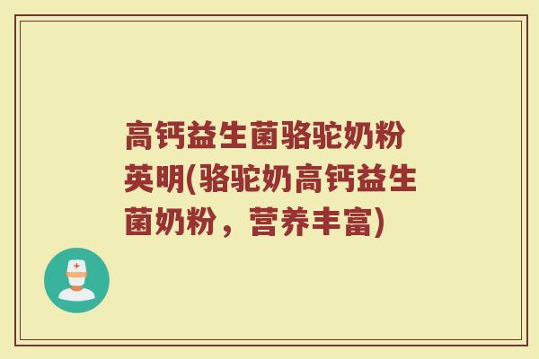 高钙益生菌骆驼奶粉 英明(骆驼奶高钙益生菌奶粉,营养丰富)