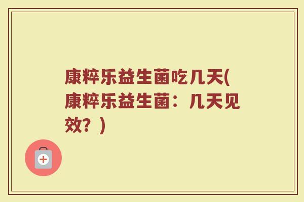 康粹乐益生菌吃几天(康粹乐益生菌:几天见效?) 康粹乐益生菌吃几天(康粹乐益生菌:几天见效?)